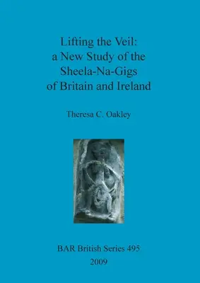 Ridicarea vălului - un nou studiu al Sheela-Na-Gigs din Marea Britanie și Irlanda - Lifting the Veil - a New Study of the Sheela-Na-Gigs of Britain and Ireland