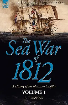 Războiul maritim din 1812: o istorie a conflictului maritim--Volumul 1 - The Sea War of 1812: a History of the Maritime Conflict--Volume 1
