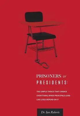Prizonieri sau președinți: Lucrurile simple care schimbă totul; Când directorii conduc ca și cum viețile ar depinde de asta - Prisoners or Presidents: The Simple Things That Change Everything; When Principals Lead Like Lives Depend On It