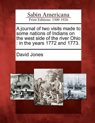 Jurnalul a două vizite efectuate la unele națiuni de indieni de pe partea de vest a râului Ohio: În anii 1772 și 1773. - A Journal of Two Visits Made to Some Nations of Indians on the West Side of the River Ohio: In the Years 1772 and 1773.