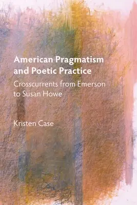 Pragmatismul american și practica poetică: Curente încrucișate de la Emerson la Susan Howe - American Pragmatism and Poetic Practice: Crosscurrents from Emerson to Susan Howe