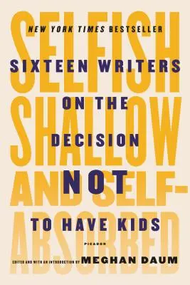 Egoist, superficial și absorbit de sine: Șaisprezece scriitori despre decizia de a nu avea copii - Selfish, Shallow, and Self-Absorbed: Sixteen Writers on the Decision Not to Have Kids