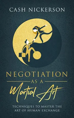 Negocierea ca artă marțială: Tehnici pentru a stăpâni arta schimbului uman - Negotiation as a Martial Art: Techniques to Master the Art of Human Exchange
