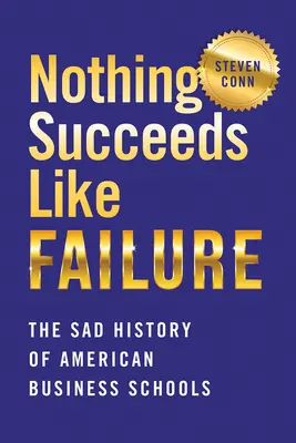 Nimic nu reușește ca eșecul: Istoria tristă a școlilor de afaceri americane - Nothing Succeeds Like Failure: The Sad History of American Business Schools