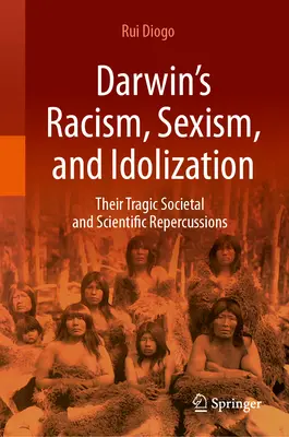Rasismul, sexismul și idolatrizarea lui Darwin: Repercusiunile lor tragice asupra societății și științei - Darwin's Racism, Sexism, and Idolization: Their Tragic Societal and Scientific Repercussions