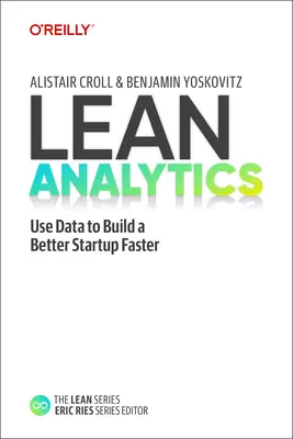 Lean Analytics: Utilizați datele pentru a construi mai repede un startup mai bun - Lean Analytics: Use Data to Build a Better Startup Faster
