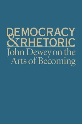 Democrație și retorică: John Dewey despre arta de a deveni - Democracy & Rhetoric: John Dewey on the Arts of Becoming