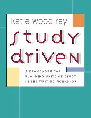 Study Driven: Un cadru pentru planificarea unităților de studiu în atelierul de scriere - Study Driven: A Framework for Planning Units of Study in the Writing Workshop
