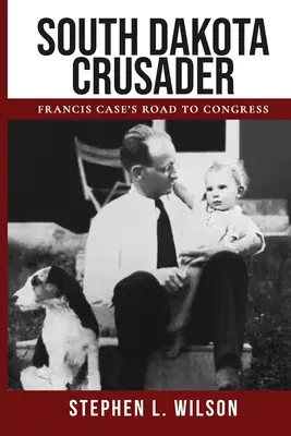 South Dakota Crusader: Drumul lui Francis Case către Congres - South Dakota Crusader: Francis Case's Road to Congress