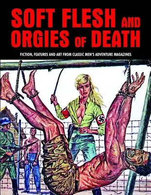 Carne moale și orgii ale morții: Ficțiune, reportaje și artă din revistele clasice de aventură pentru bărbați - Soft Flesh and Orgies of Death: Fiction, Features & Art from Classic Men's Adventure Magazines