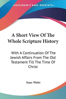O scurtă privire asupra întregii istorii a Scripturii: Cu o continuare a afacerilor evreiești din Vechiul Testament până în vremea lui Hristos - A Short View Of The Whole Scripture History: With A Continuation Of The Jewish Affairs From The Old Testament Till The Time Of Christ