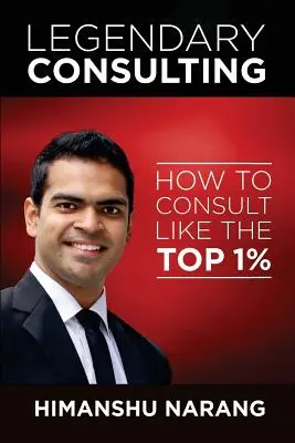 Consultanță legendară: Cum să consulți ca cei 1% din top - Legendary Consulting: How to Consulting Like the Top 1%
