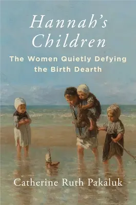 Copiii lui Hannah: Femeile care sfidează în liniște sărăcia nașterilor - Hannah's Children: The Women Quietly Defying the Birth Dearth