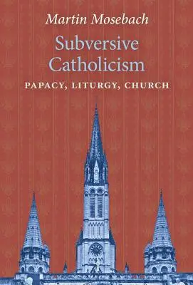 Catolicism subversiv: Papalitate, Liturghie, Biserică - Subversive Catholicism: Papacy, Liturgy, Church