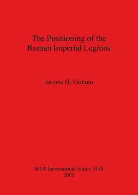 Poziționarea legiunilor imperiale romane (The Positioning of the Roman Imperial Legions) - The Positioning of the Roman Imperial Legions
