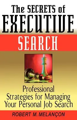 The Secrets of Executive Search: Strategii profesionale pentru gestionarea căutării personale a unui loc de muncă - The Secrets of Executive Search: Professionals Strategies for Managing Your Personal Job Search