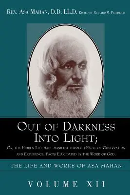 Out of Darkness Into Light; Or, the Hidden Life Made Manifest Through Facts of Observation and Experience: Facts Elucidated by the Word of God.