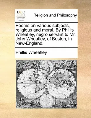 Poezii pe diverse teme, religioase și morale. De Phillis Wheatley, negresa servitoare a domnului John Wheatley, din Boston, în Noua Anglie. - Poems on various subjects, religious and moral. By Phillis Wheatley, negro servant to Mr. John Wheatley, of Boston, in New-England.