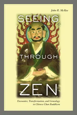 Văzând prin Zen: Encounter, Transformation, and Genealogy in Chinese Chan Buddhism (Întâlnire, transformare și genealogie în budismul chinez Chan) - Seeing Through Zen: Encounter, Transformation, and Genealogy in Chinese Chan Buddhism