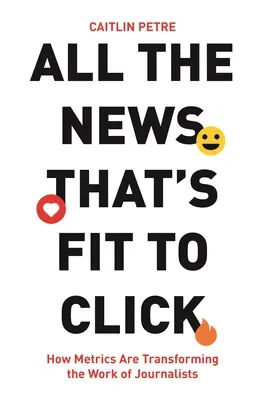 All the News That's Fit to Click: Cum transformă metrica munca jurnaliștilor - All the News That's Fit to Click: How Metrics Are Transforming the Work of Journalists