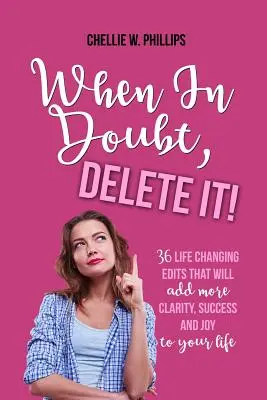 When in Doubt, Delete It!: 36 Life Changing Edits That Will Add More Clarity, Success, and Joy to Your Life