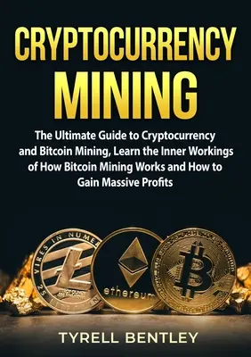 Mineritul de criptomonede: Ghidul final pentru criptomonedă și mineritul Bitcoin, Aflați mecanismele interne ale funcționării mineritului Bitcoin și cum - Cryptocurrency Mining: The Ultimate Guide to Cryptocurrency and Bitcoin Mining, Learn the Inner Workings of How Bitcoin Mining Works and How