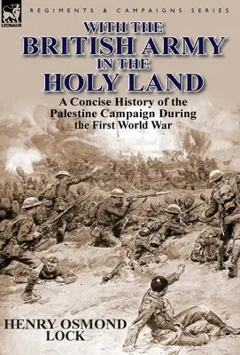 Cu armata britanică în Țara Sfântă: O istorie concisă a campaniei din Palestina în timpul Primului Război Mondial - With the British Army in the Holy Land: A Concise History of the Palestine Campaign During the First World War