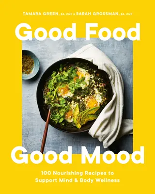 Good Food, Good Mood: 100 de rețete hrănitoare pentru a susține starea de bine a minții și a corpului - Good Food, Good Mood: 100 Nourishing Recipes to Support Mind and Body Wellness