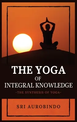 Yoga cunoașterii integrale: Sinteza Yoga - The Yoga of Integral Knowledge: The Synthesis of Yoga