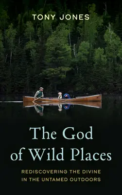 Dumnezeul locurilor sălbatice: Redescoperirea Divinității în spațiile în aer liber neîmblânzite - The God of Wild Places: Rediscovering the Divine in the Untamed Outdoors