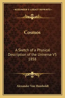 Cosmos: O schiță a unei descrieri fizice a Universului V5 1858 - Cosmos: A Sketch of a Physical Description of the Universe V5 1858