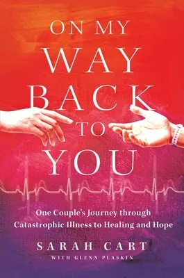 În drumul meu înapoi spre tine: Călătoria unui cuplu prin boala catastrofală către vindecare și speranță - On My Way Back to You: One Couple's Journey Through Catastrophic Illness to Healing and Hope
