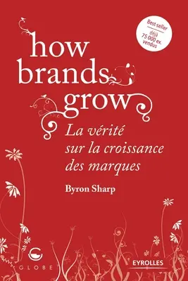 Cum cresc mărcile: La vrit sur la croissance des marques - How brands grow: La vrit sur la croissance des marques