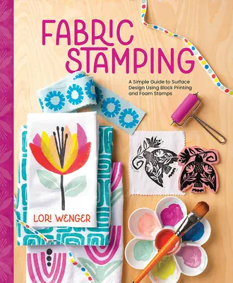Fabric Stamping: Un ghid simplu pentru designul suprafețelor folosind imprimarea în bloc și ștampilele din spumă - Fabric Stamping: A Simple Guide to Surface Design Using Block Printing and Foam Stamps