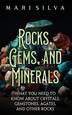 Rocks, Gems, and Minerals: Ce trebuie să știți despre cristale, pietre prețioase, agate și alte roci - Rocks, Gems, and Minerals: What You Need to Know about Crystals, Gemstones, Agates, and Other Rocks