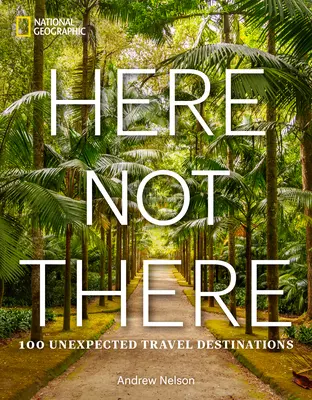 Aici, nu acolo: 100 Destinații de călătorie neașteptate - Here Not There: 100 Unexpected Travel Destinations