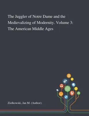 Jonglerul de la Notre Dame și Medievalizarea modernității. Volumul 3: Evul Mediu american - The Juggler of Notre Dame and the Medievalizing of Modernity. Volume 3: The American Middle Ages