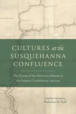 Culturi la confluența Susquehanna: Jurnalele Misiunii Morave în Confederația Iroquois, 1745-1755 - Cultures at the Susquehanna Confluence: The Diaries of the Moravian Mission to the Iroquois Confederacy, 1745-1755