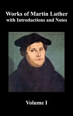 Operele lui Martin Luther, volumul 1. [Prefețele lui Luther la lucrările sale, cele nouăzeci și cinci de teze (împreună cu scrisorile aferente), Tratatul despre Sfântul Sacrament - Works of Martin Luther, Volume 1. [Luther's Prefaces to His Works, the Ninety-Five Theses (Together with Related Letters), Treatise on the Holy Sacram