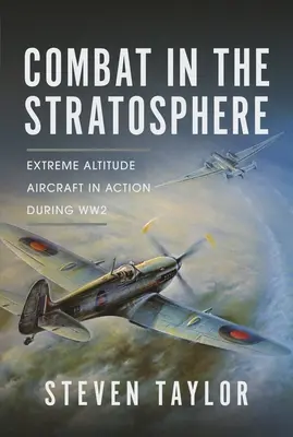 Combat in the Stratosphere: Aeronave la altitudine extremă în acțiune în timpul celui de-al Doilea Război Mondial - Combat in the Stratosphere: Extreme Altitude Aircraft in Action During Ww2
