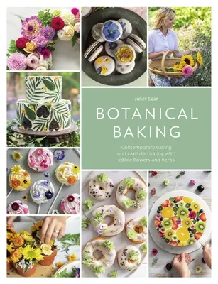 Botanical Baking: Coacerea contemporană și decorarea torturilor cu flori și ierburi comestibile - Botanical Baking: Contemporary Baking and Cake Decorating with Edible Flowers and Herbs