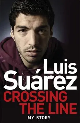 Luis Suarez - Povestea mea: Trecerea liniei - Luis Suarez - My Story: Crossing the Line