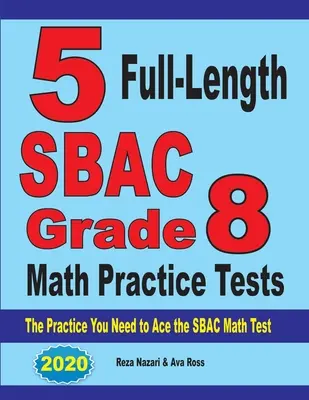 5 teste practice complete SBAC Grade 8 Math Practice Tests: Practica de care aveți nevoie pentru a reuși la testul SBAC de matematică - 5 Full-Length SBAC Grade 8 Math Practice Tests: The Practice You Need to Ace the SBAC Math Test