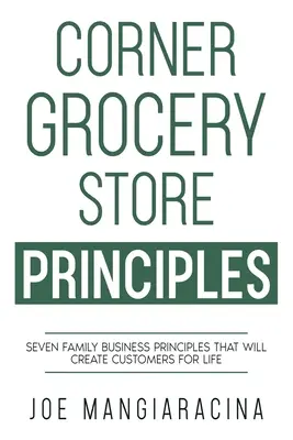 Principiile băcăniei de colț: Șapte principii de afaceri de familie care vor crea clienți pe viață - Corner Grocery Store Principles: Seven Family Business Principles That Will Create Customers For Life