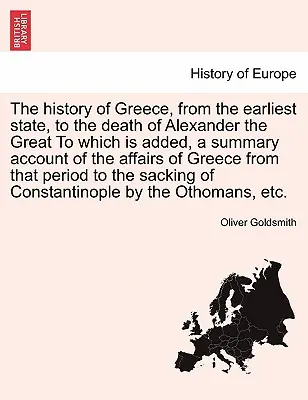 The History of Greece, from the Earliest State, to the Death of Alexander the Great (Istoria Greciei din cele mai vechi timpuri până la moartea lui Alexandru cel Mare), la care se adaugă o prezentare sumară a afacerilor Greciei de la - The History of Greece, from the Earliest State, to the Death of Alexander the Great to Which Is Added, a Summary Account of the Affairs of Greece from