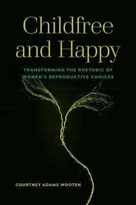 Fără copii și fericiți: Transforming the Rhetoric of Women's Reproductive Choices (Transformarea retoricii alegerilor reproductive ale femeilor) - Childfree and Happy: Transforming the Rhetoric of Women's Reproductive Choices