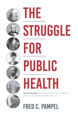 Lupta pentru sănătatea publică: Șapte oameni care au salvat viețile a milioane de oameni și au transformat modul în care trăim - The Struggle for Public Health: Seven People Who Saved the Lives of Millions and Transformed the Way We Live