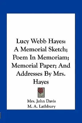 Lucy Webb Hayes: O schiță memorială; Poem In Memoriam; Carte memorială; și adrese de la doamna Hayes - Lucy Webb Hayes: A Memorial Sketch; Poem In Memoriam; Memorial Paper; And Addresses By Mrs. Hayes