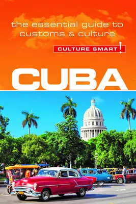 Cuba - Cultura inteligentă!: Ghidul esențial pentru obiceiuri și cultură - Cuba - Culture Smart!: The Essential Guide to Customs & Culture