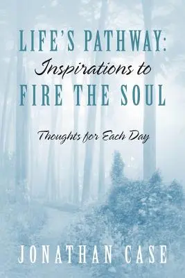 Calea vieții: Inspirații care să aprindă sufletul - Gânduri pentru fiecare zi - Life's Pathway: Inspirations to Fire the Soul - Thoughts for Each Day